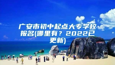 广安市初中起点大专学校报名(哪里有？2022已更新)