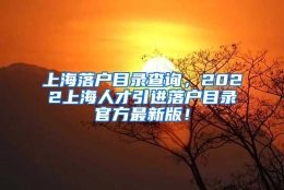 上海落户目录查询，2022上海人才引进落户目录官方最新版！