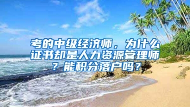 考的中级经济师，为什么证书却是人力资源管理师？能积分落户吗？