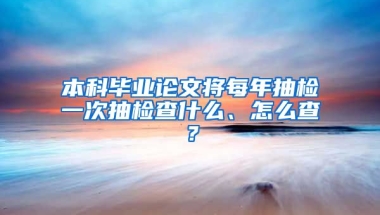 本科毕业论文将每年抽检一次抽检查什么、怎么查？