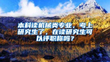 本科读机械类专业，考上研究生了，在读研究生可以评职称吗？