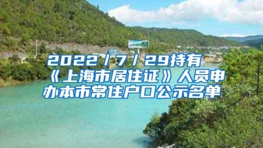 2022／7／29持有《上海市居住证》人员申办本市常住户口公示名单