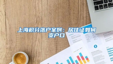 上海积分落户案例：居住证如何变户口