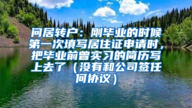 问居转户：刚毕业的时候第一次填写居住证申请时，把毕业前曾实习的简历写上去了（没有和公司签任何协议）