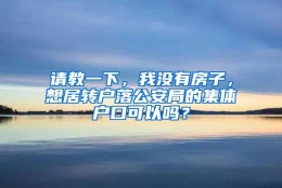 请教一下，我没有房子，想居转户落公安局的集体户口可以吗？