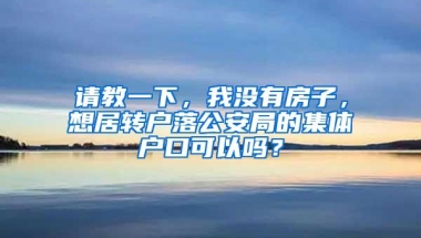 请教一下，我没有房子，想居转户落公安局的集体户口可以吗？