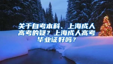 关于自考本科、上海成人高考的疑？上海成人高考毕业证好吗？