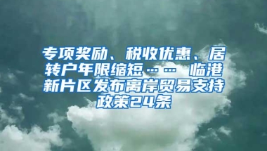 专项奖励、税收优惠、居转户年限缩短…… 临港新片区发布离岸贸易支持政策24条