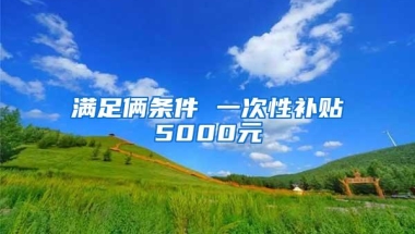 满足俩条件 一次性补贴5000元