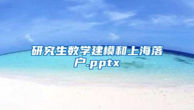 研究生数学建模和上海落户.pptx