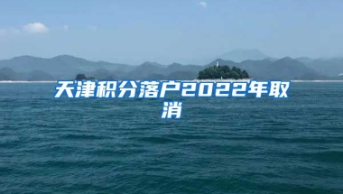 天津积分落户2022年取消