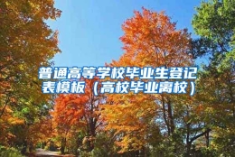 普通高等学校毕业生登记表模板（高校毕业离校）