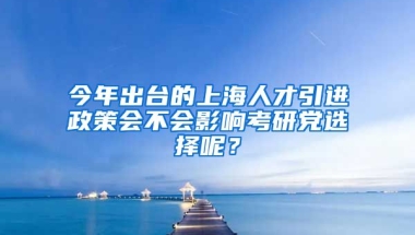 今年出台的上海人才引进政策会不会影响考研党选择呢？