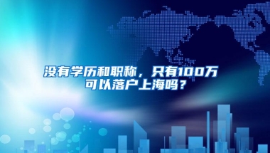 没有学历和职称，只有100万 可以落户上海吗？