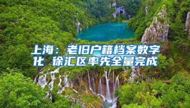 上海：老旧户籍档案数字化 徐汇区率先全量完成