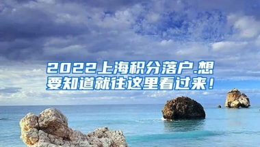 2022上海积分落户.想要知道就往这里看过来！