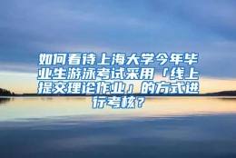 如何看待上海大学今年毕业生游泳考试采用「线上提交理论作业」的方式进行考核？