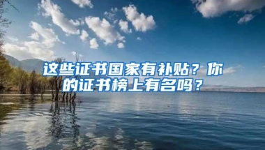 这些证书国家有补贴？你的证书榜上有名吗？