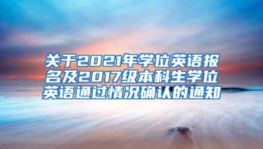 关于2021年学位英语报名及2017级本科生学位英语通过情况确认的通知