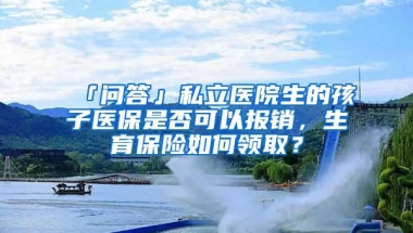 「问答」私立医院生的孩子医保是否可以报销，生育保险如何领取？