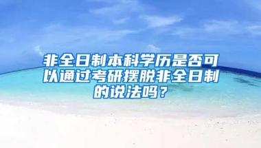 非全日制本科学历是否可以通过考研摆脱非全日制的说法吗？