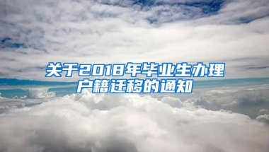 关于2018年毕业生办理户籍迁移的通知