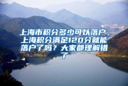 上海市积分多少可以落户，上海积分满足120分就能落户了吗？大家都理解错了