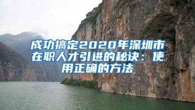 成功搞定2020年深圳市在职人才引进的秘诀：使用正确的方法