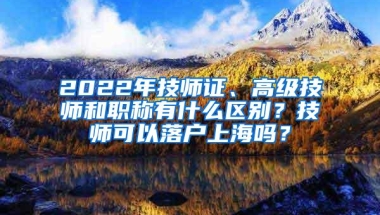 2022年技师证、高级技师和职称有什么区别？技师可以落户上海吗？