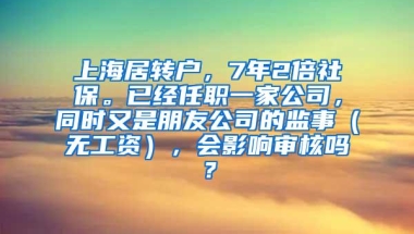 上海居转户，7年2倍社保。已经任职一家公司，同时又是朋友公司的监事（无工资），会影响审核吗？