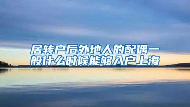 居转户后外地人的配偶一般什么时候能够入户上海