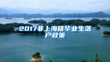 2017非上海籍毕业生落户政策