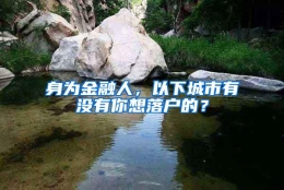 身为金融人，以下城市有没有你想落户的？