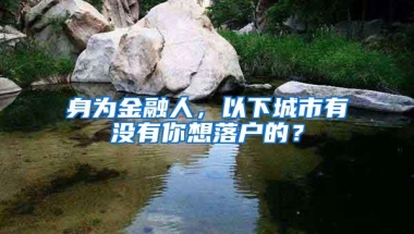 身为金融人，以下城市有没有你想落户的？