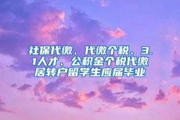 社保代缴、代缴个税、3.1人才、公积金个税代缴居转户留学生应届毕业