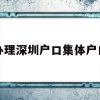 办理深圳户口集体户口(深圳集体户口转个人户口应该如何办理？)