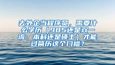 去外企当程序员，需要什么学历（985还是双一流，本科还是硕士）才能过简历这个门槛？