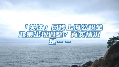 「关注」网传上海公积金政策出现调整？真实情况是……