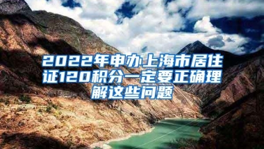 2022年申办上海市居住证120积分一定要正确理解这些问题