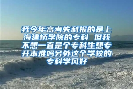 我今年高考失利报的是上海建桥学院的专科 但我不想一直是个专科生想专升本难吗另外这个学校的专科学风好