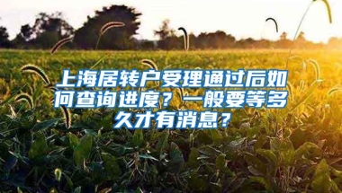 上海居转户受理通过后如何查询进度？一般要等多久才有消息？