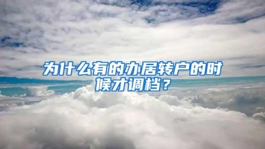 为什么有的办居转户的时候才调档？