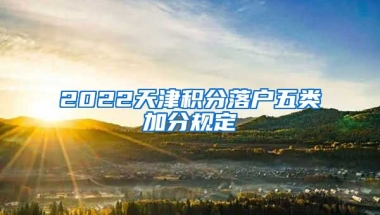 2022天津积分落户五类加分规定