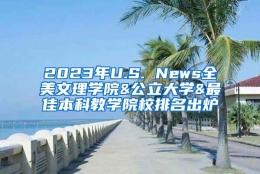 2023年U.S. News全美文理学院&公立大学&最佳本科教学院校排名出炉