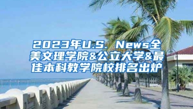 2023年U.S. News全美文理学院&公立大学&最佳本科教学院校排名出炉