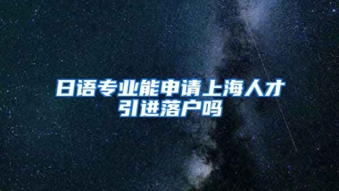 日语专业能申请上海人才引进落户吗