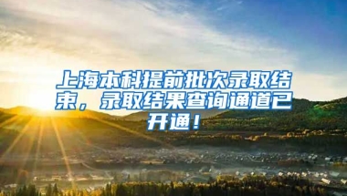 上海本科提前批次录取结束，录取结果查询通道已开通！