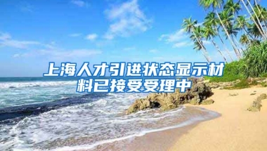 上海人才引进状态显示材料已接受受理中