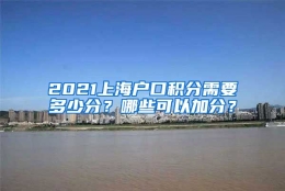 2021上海户口积分需要多少分？哪些可以加分？