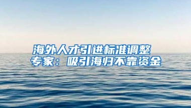 海外人才引进标准调整 专家：吸引海归不靠资金